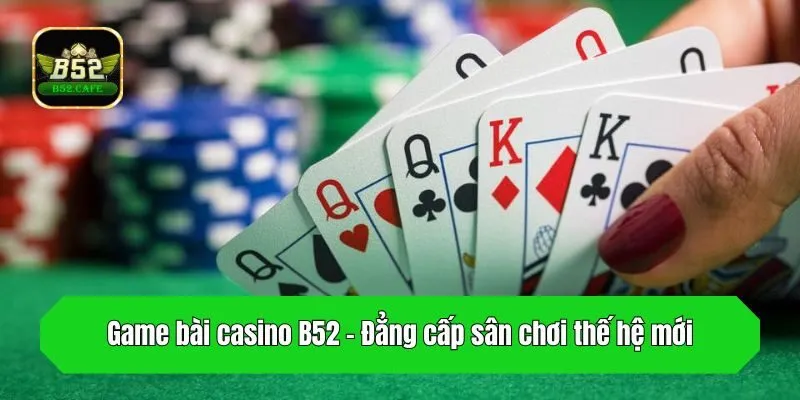 Game bài casino B52 - Đẳng cấp sân chơi thế hệ mới