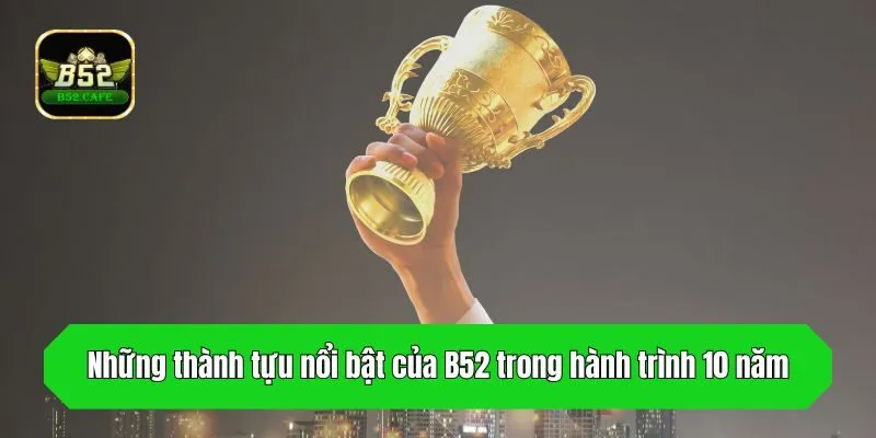 Những thành tựu nổi bật của B52 trong hành trình 10 năm