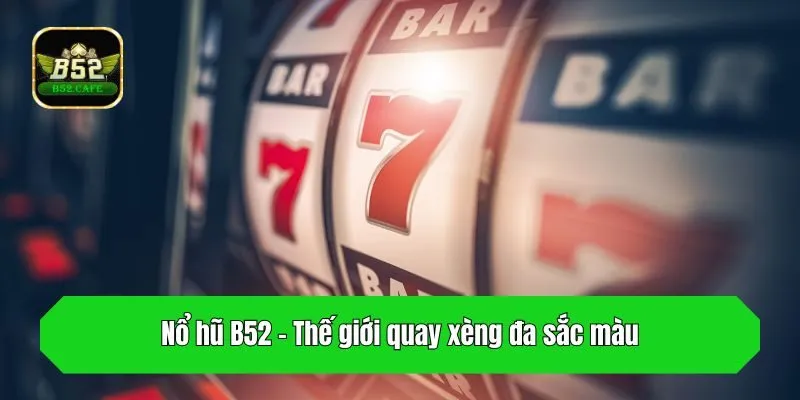 Nổ hũ B52 - Thế giới quay xèng đa sắc màu